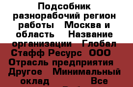 Подсобник-разнорабочий(регион работы - Москва и область) › Название организации ­ Глобал Стафф Ресурс, ООО › Отрасль предприятия ­ Другое › Минимальный оклад ­ 26 400 - Все города Работа » Вакансии   . Мордовия респ.
